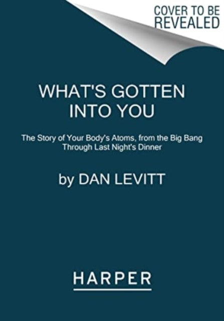 What's Gotten into You : The Story of Your Body's Atoms, from the Big Bang Through Last Night's Dinner