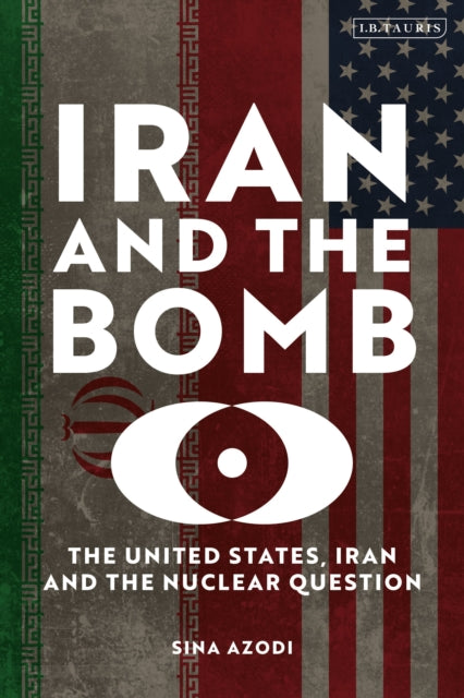 Iran and the Bomb : The United States, Iran, and the Nuclear Question