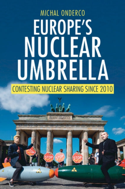 Europe's Nuclear Umbrella : Contesting Nuclear Sharing Since 2010