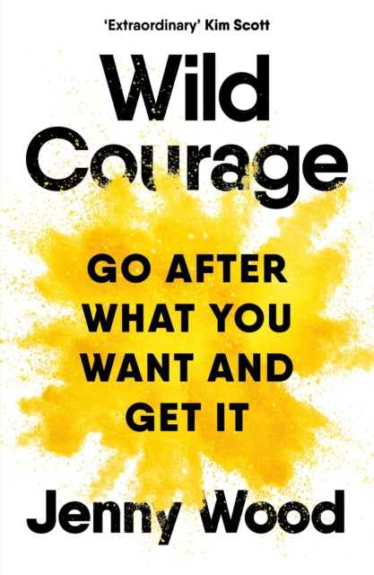 Wild Courage : Go After What You Want and Get It
