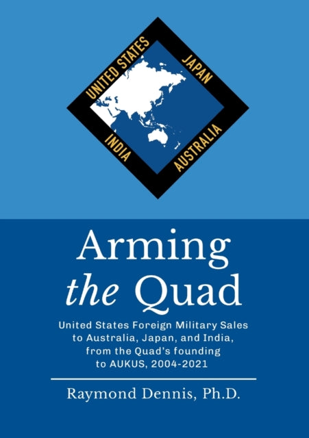Arming the Quad : United States Foreign Military Sales to Australia, Japan, and India, from the Quad's founding to AUKUS, 2004-2021