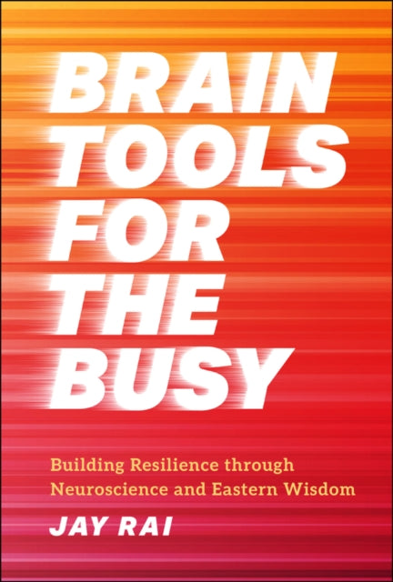 Brain Tools for the Busy : Building Resilience through Neuroscience and Eastern Wisdom