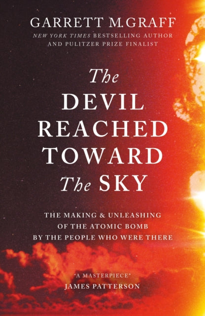 The Devil Reached Toward the Sky : The Making and Unleashing of the Atomic Bomb - By The People Who Were There