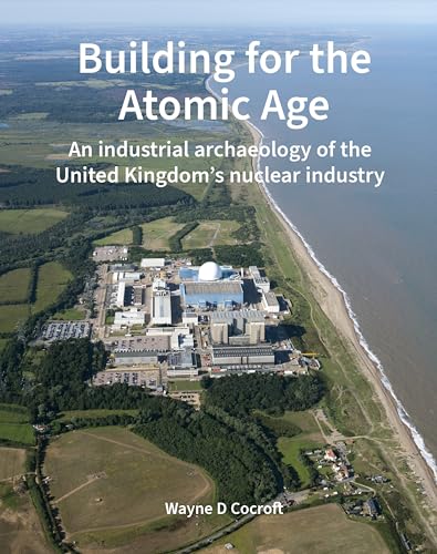 Building for the Atomic Age : An industrial archaeology of the United Kingdom’s nuclear industry