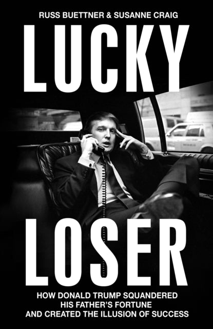 Lucky Loser : How Donald Trump Squandered His Father's Fortune and Created the Illusion of Success