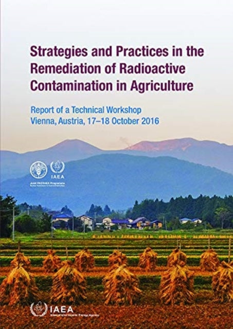 Strategies and Practices in the Remediation of Radioactive Contamination in Agriculture : Report of a Technical Workshop Held in Vienna, Austria, 17–18 October 2016